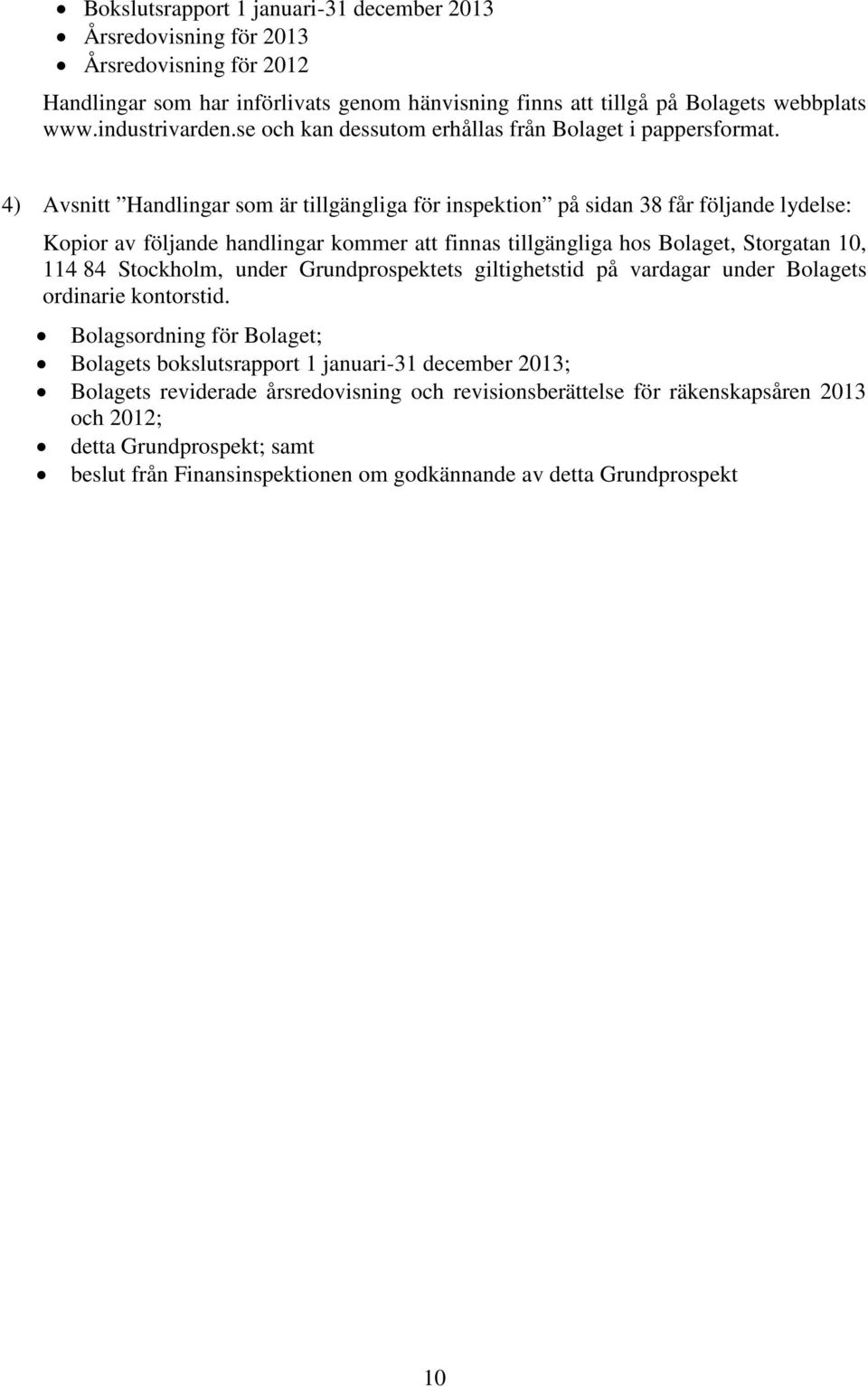 4) Avsnitt Handlingar som är tillgängliga för inspektion på sidan 38 får följande lydelse: Kopior av följande handlingar kommer att finnas tillgängliga hos Bolaget, Storgatan 10, 114 84 Stockholm,