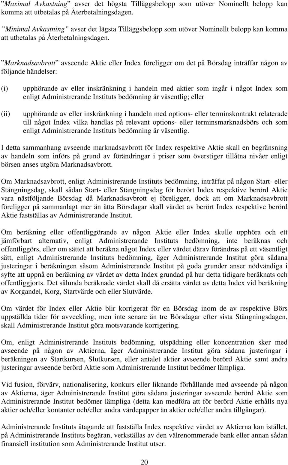 Marknadsavbrott avseende Aktie eller Index föreligger om det på Börsdag inträffar någon av följande händelser: (i) (ii) upphörande av eller inskränkning i handeln med aktier som ingår i något Index