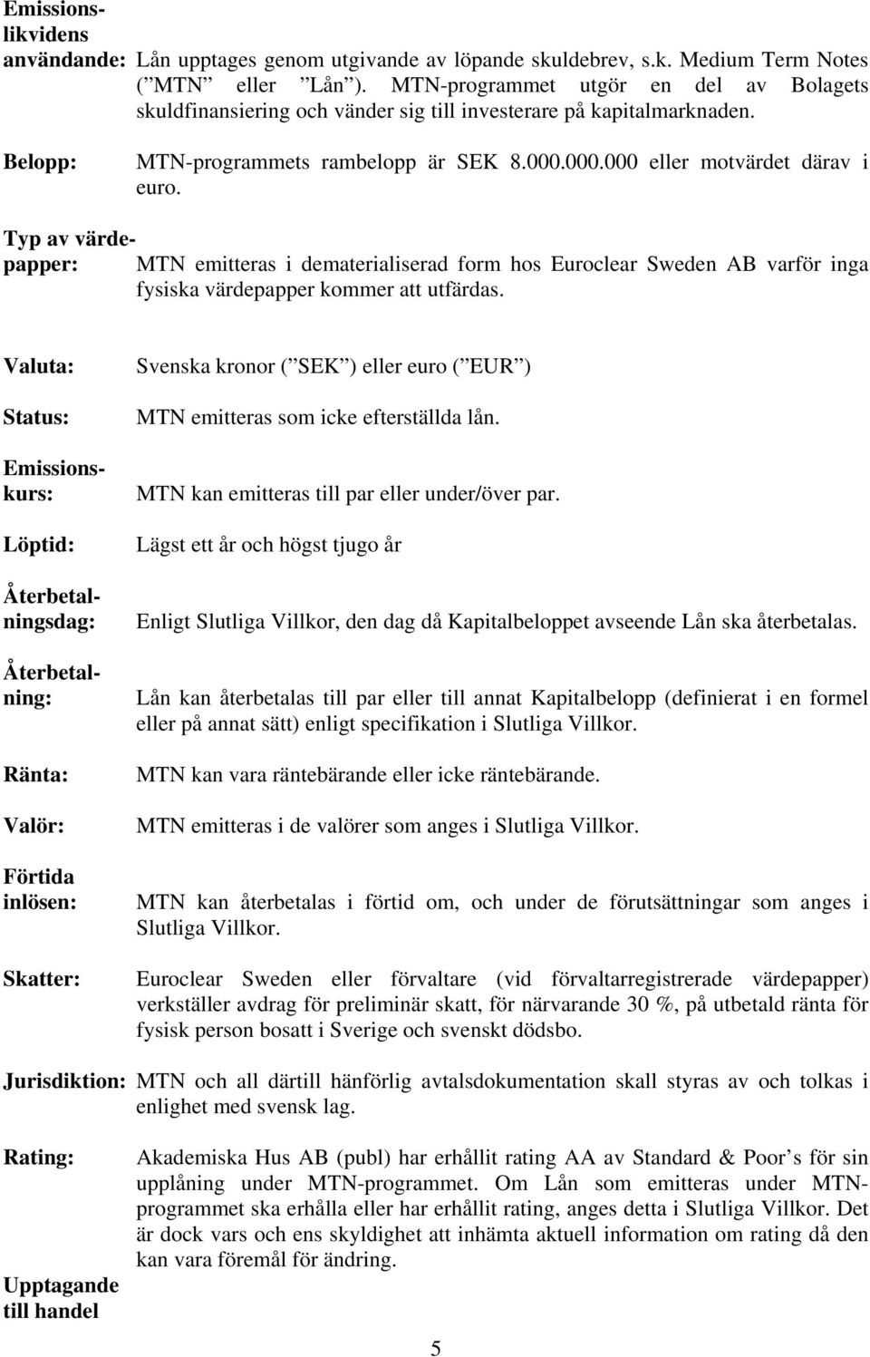 Typ av värdepapper: MTN emitteras i dematerialiserad form hos Euroclear Sweden AB varför inga fysiska värdepapper kommer att utfärdas.