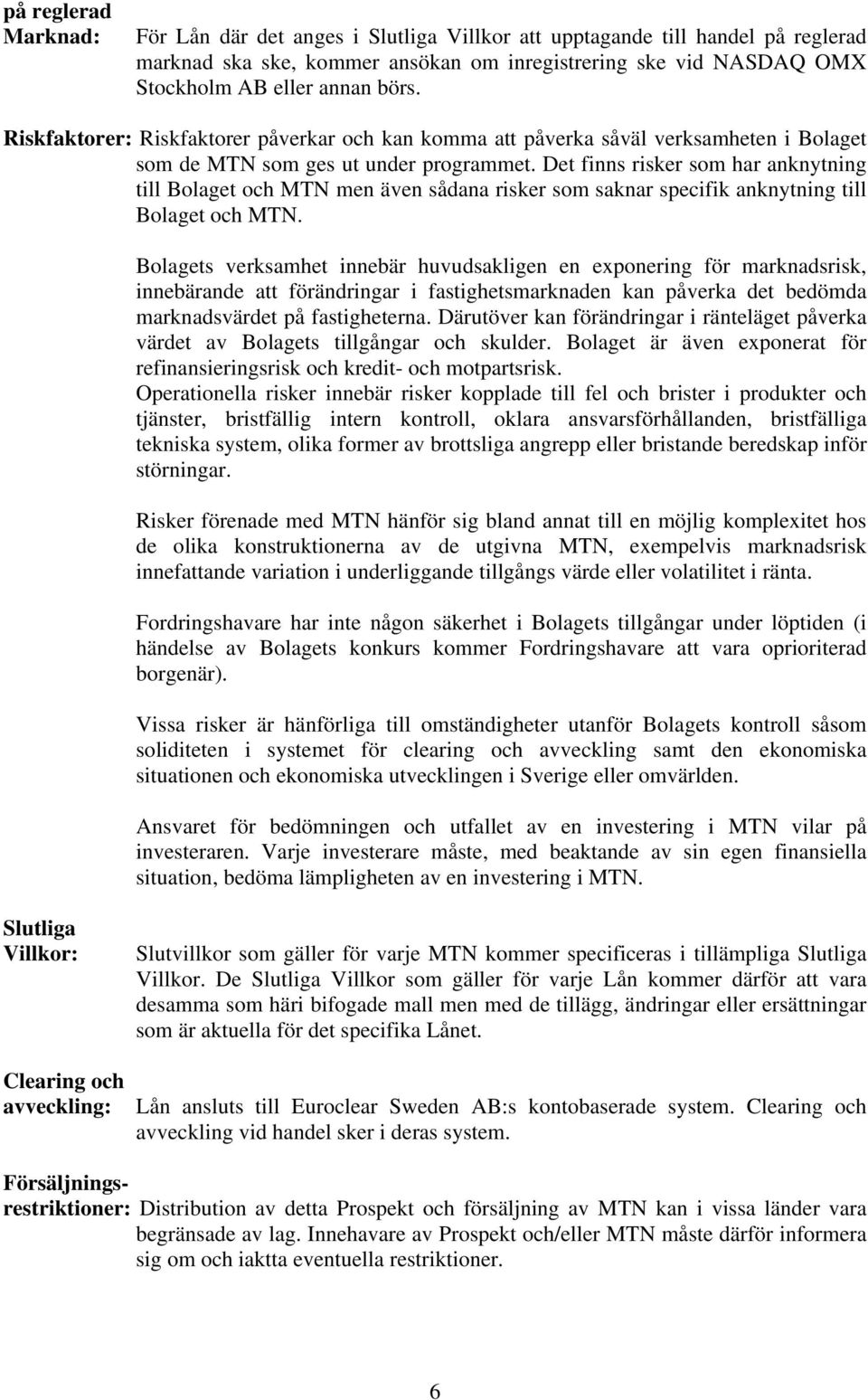 Det finns risker som har anknytning till Bolaget och MTN men även sådana risker som saknar specifik anknytning till Bolaget och MTN.