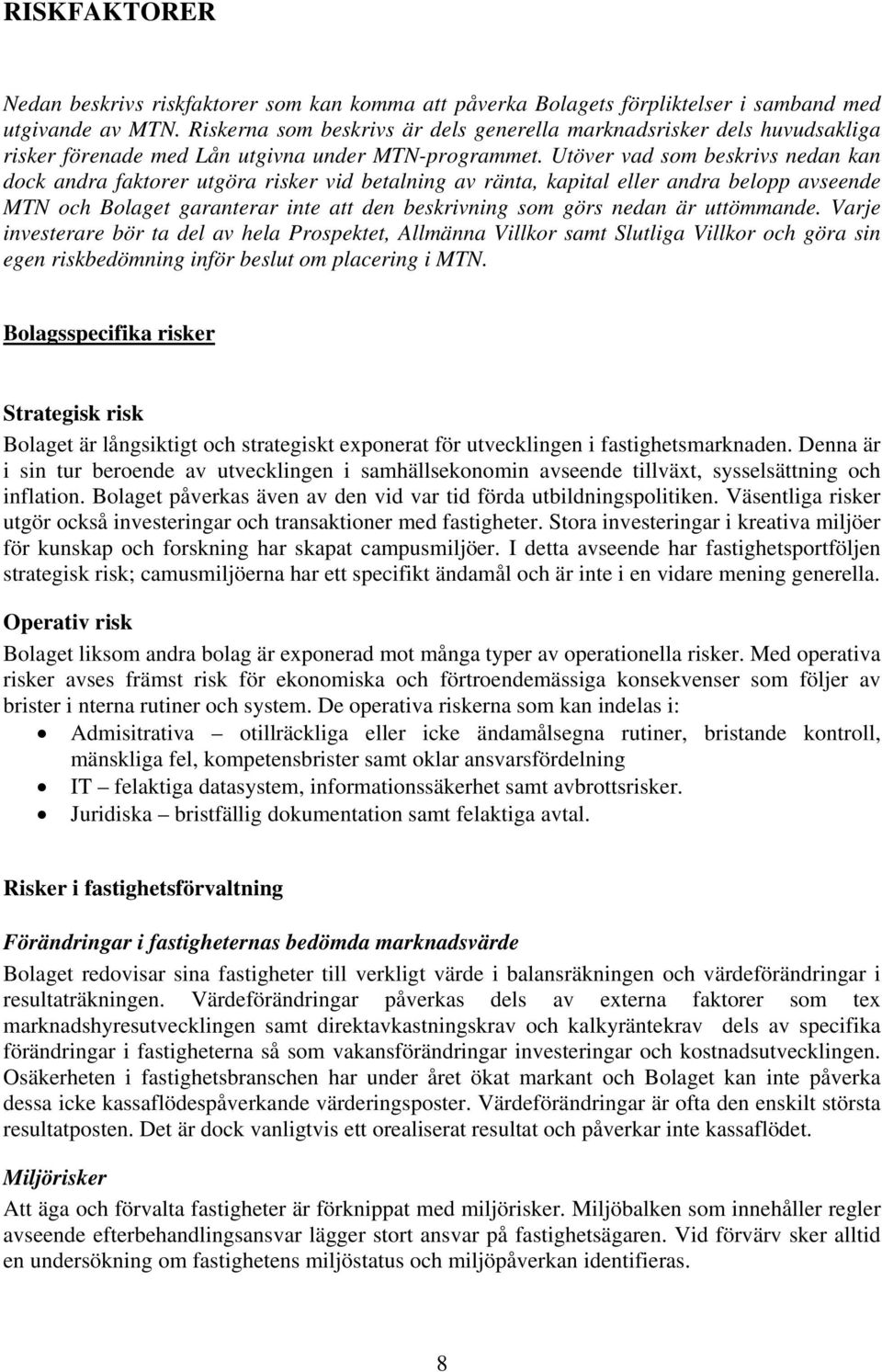 Utöver vad som beskrivs nedan kan dock andra faktorer utgöra risker vid betalning av ränta, kapital eller andra belopp avseende MTN och Bolaget garanterar inte att den beskrivning som görs nedan är