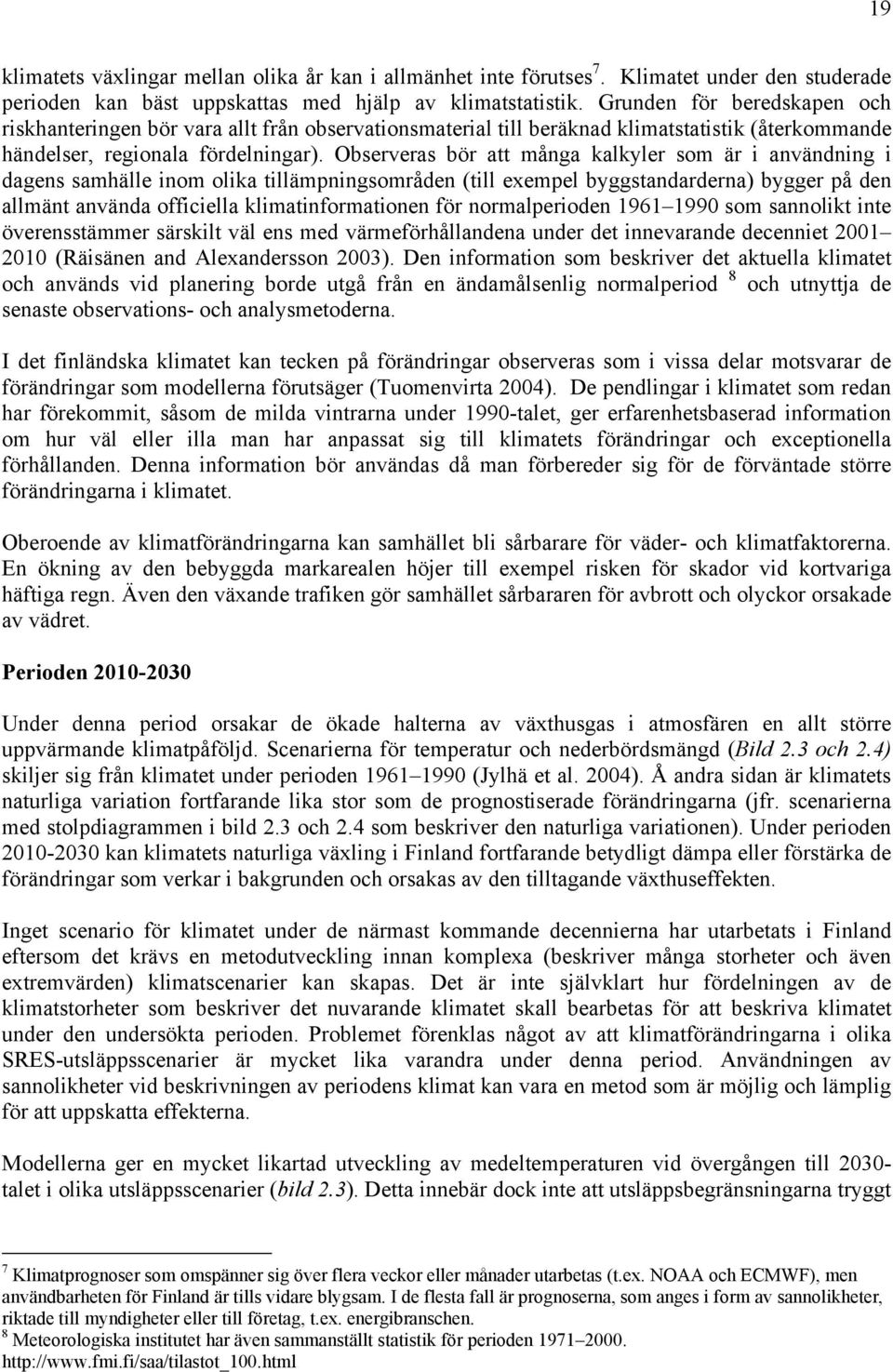 Observeras bör att många kalkyler som är i användning i dagens samhälle inom olika tillämpningsområden (till exempel byggstandarderna) bygger på den allmänt använda officiella klimatinformationen för