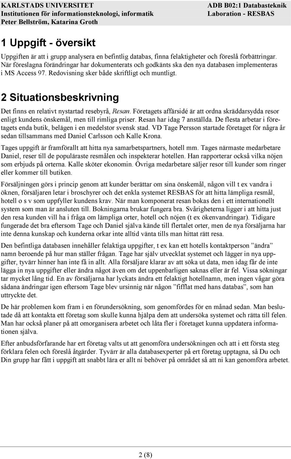 2 Situationsbeskrivning Det finns en relativt nystartad resebyrå, Resan. Företagets affärsidé är att ordna skräddarsydda resor enligt kundens önskemål, men till rimliga priser.