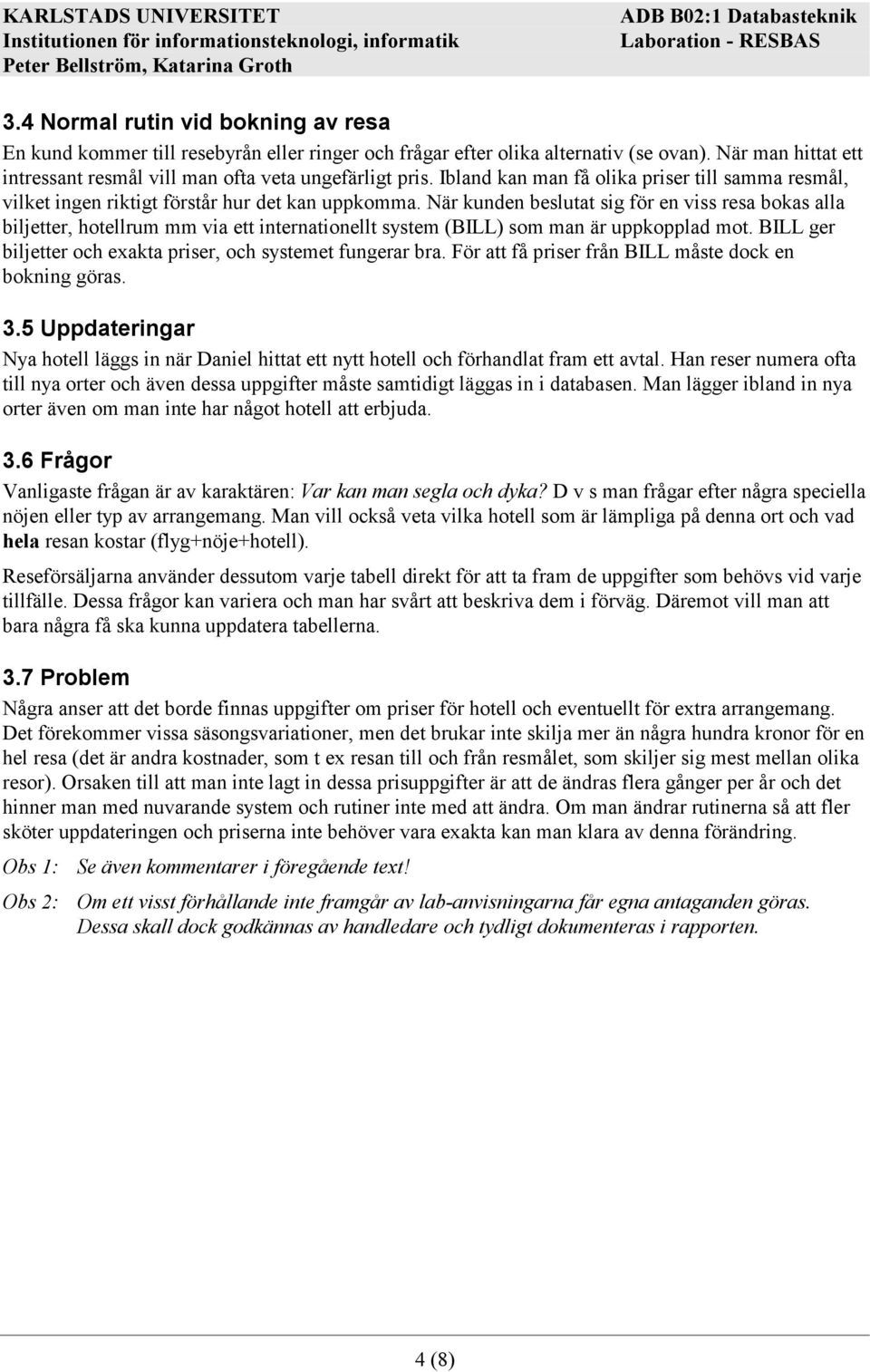 När kunden beslutat sig för en viss resa bokas alla biljetter, hotellrum mm via ett internationellt system (BILL) som man är uppkopplad mot.