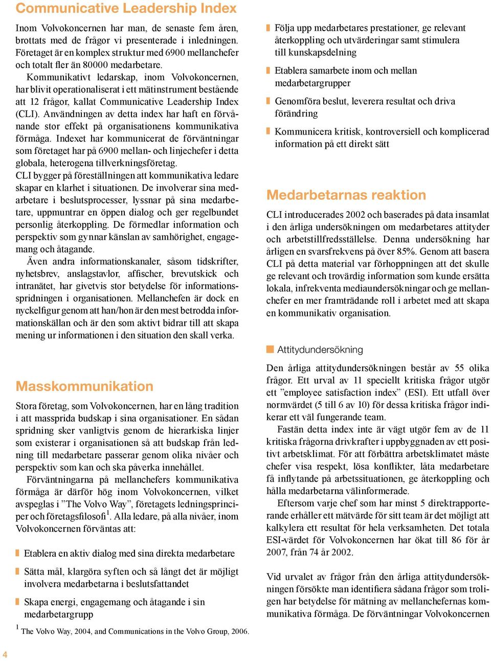 Kommunikativt ledarskap, inom Volvokoncernen, har blivit operationaliserat i ett mätinstrument bestående att 12 frågor, kallat Communicative Leadership Index (CLI).