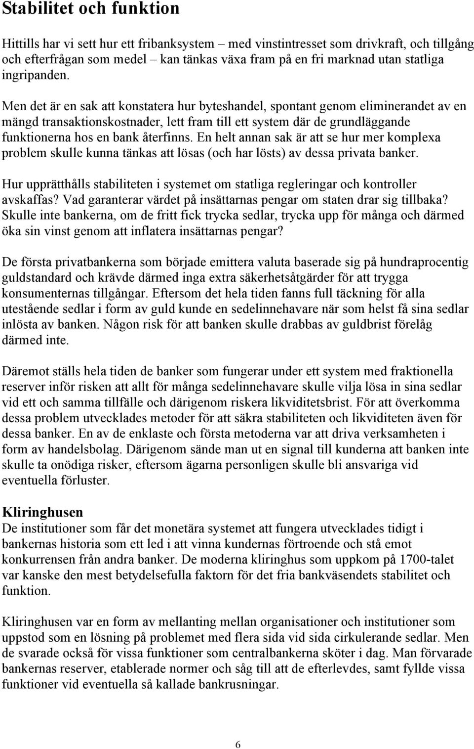 Men det är en sak att konstatera hur byteshandel, spontant genom eliminerandet av en mängd transaktionskostnader, lett fram till ett system där de grundläggande funktionerna hos en bank återfinns.