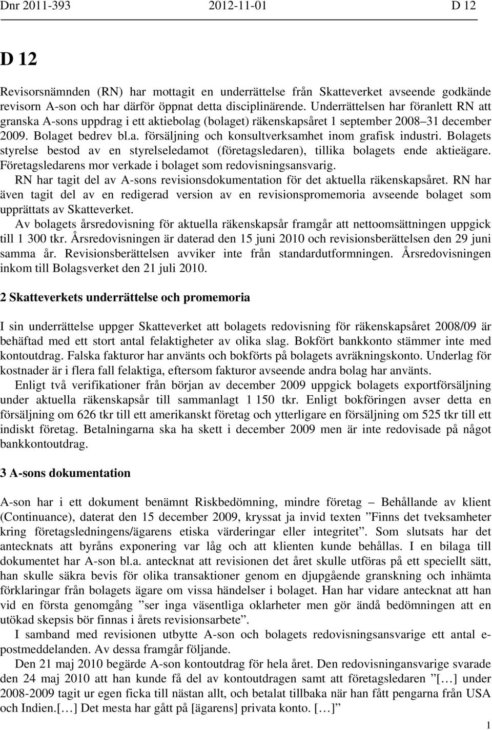 Bolagets styrelse bestod av en styrelseledamot (företagsledaren), tillika bolagets ende aktieägare. Företagsledarens mor verkade i bolaget som redovisningsansvarig.