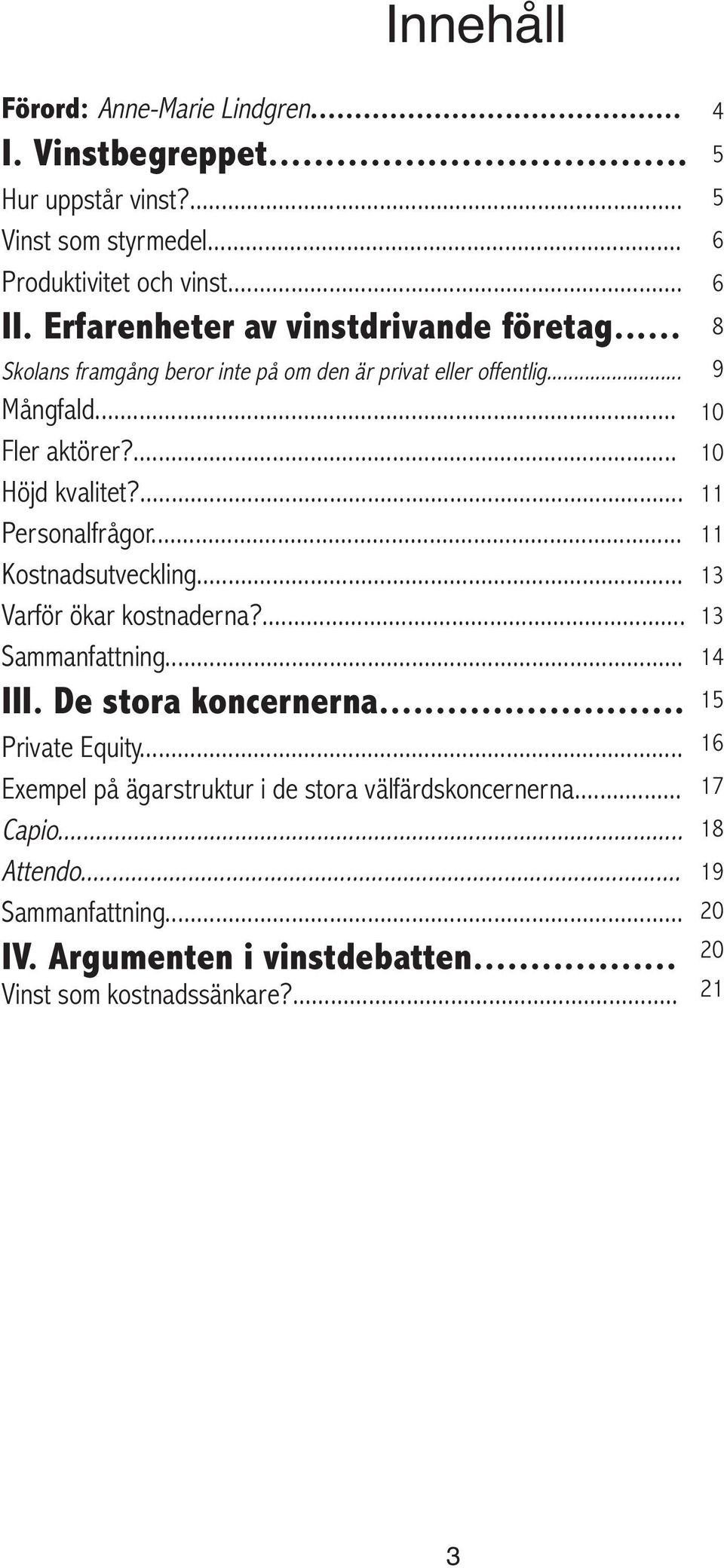 ... Personalfrågor... Kostnadsutveckling... Varför ökar kostnaderna?... Sammanfattning... III. De stora koncernerna... Private Equity.