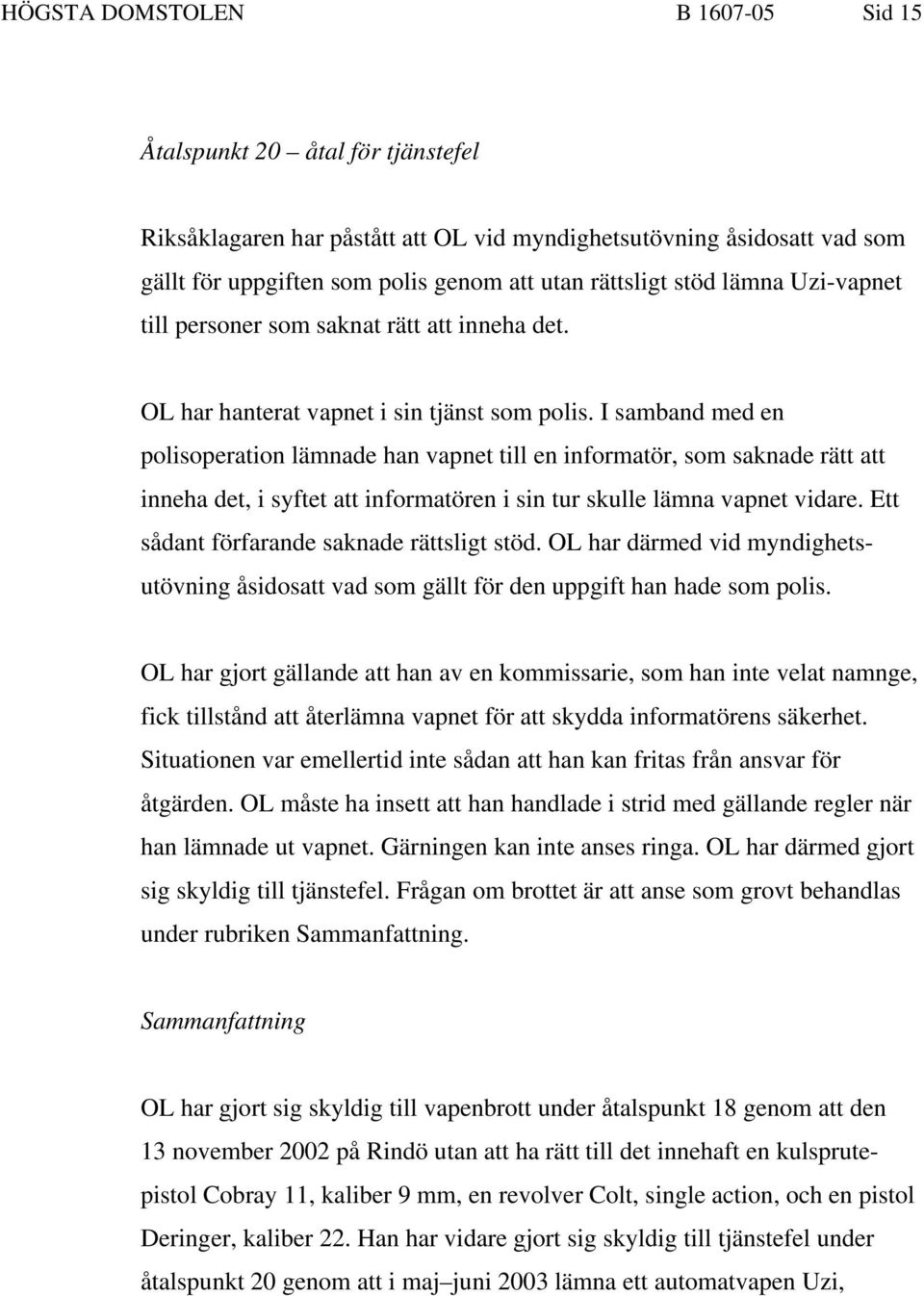 I samband med en polisoperation lämnade han vapnet till en informatör, som saknade rätt att inneha det, i syftet att informatören i sin tur skulle lämna vapnet vidare.