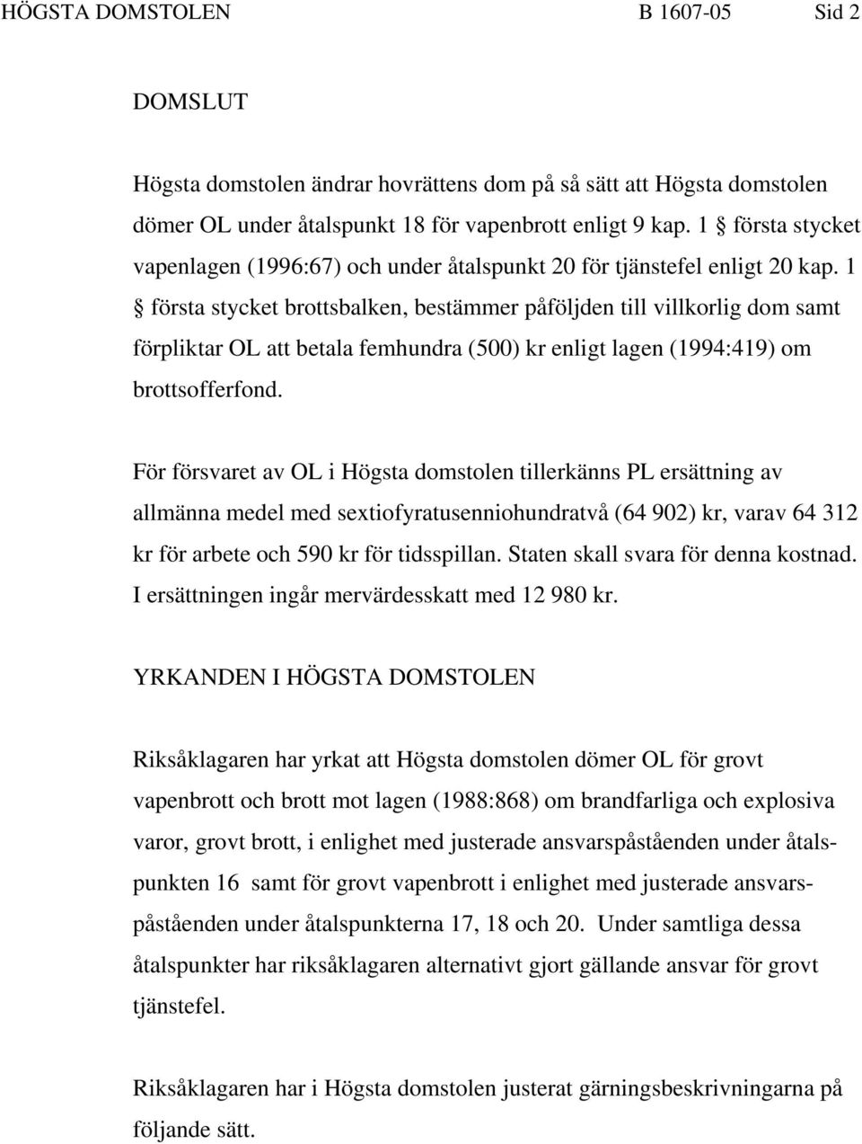 1 första stycket brottsbalken, bestämmer påföljden till villkorlig dom samt förpliktar OL att betala femhundra (500) kr enligt lagen (1994:419) om brottsofferfond.