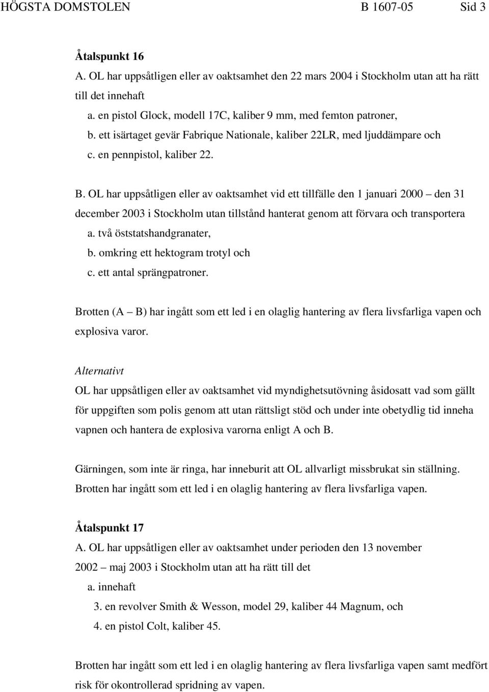 OL har uppsåtligen eller av oaktsamhet vid ett tillfälle den 1 januari 2000 den 31 december 2003 i Stockholm utan tillstånd hanterat genom att förvara och transportera a. två öststatshandgranater, b.