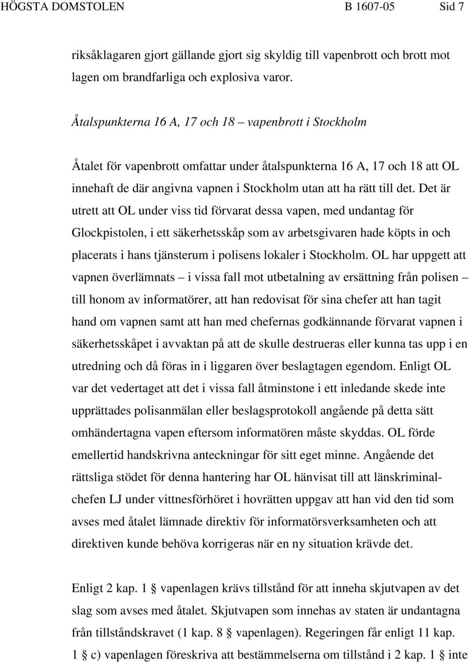 Det är utrett att OL under viss tid förvarat dessa vapen, med undantag för Glockpistolen, i ett säkerhetsskåp som av arbetsgivaren hade köpts in och placerats i hans tjänsterum i polisens lokaler i