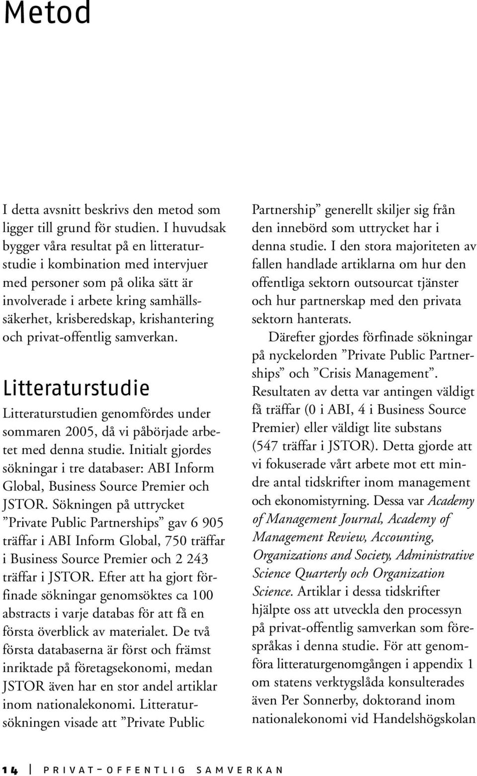 privat-offentlig samverkan. Litteraturstudie Litteraturstudien genomfördes under sommaren 2005, då vi påbörjade arbetet med denna studie.