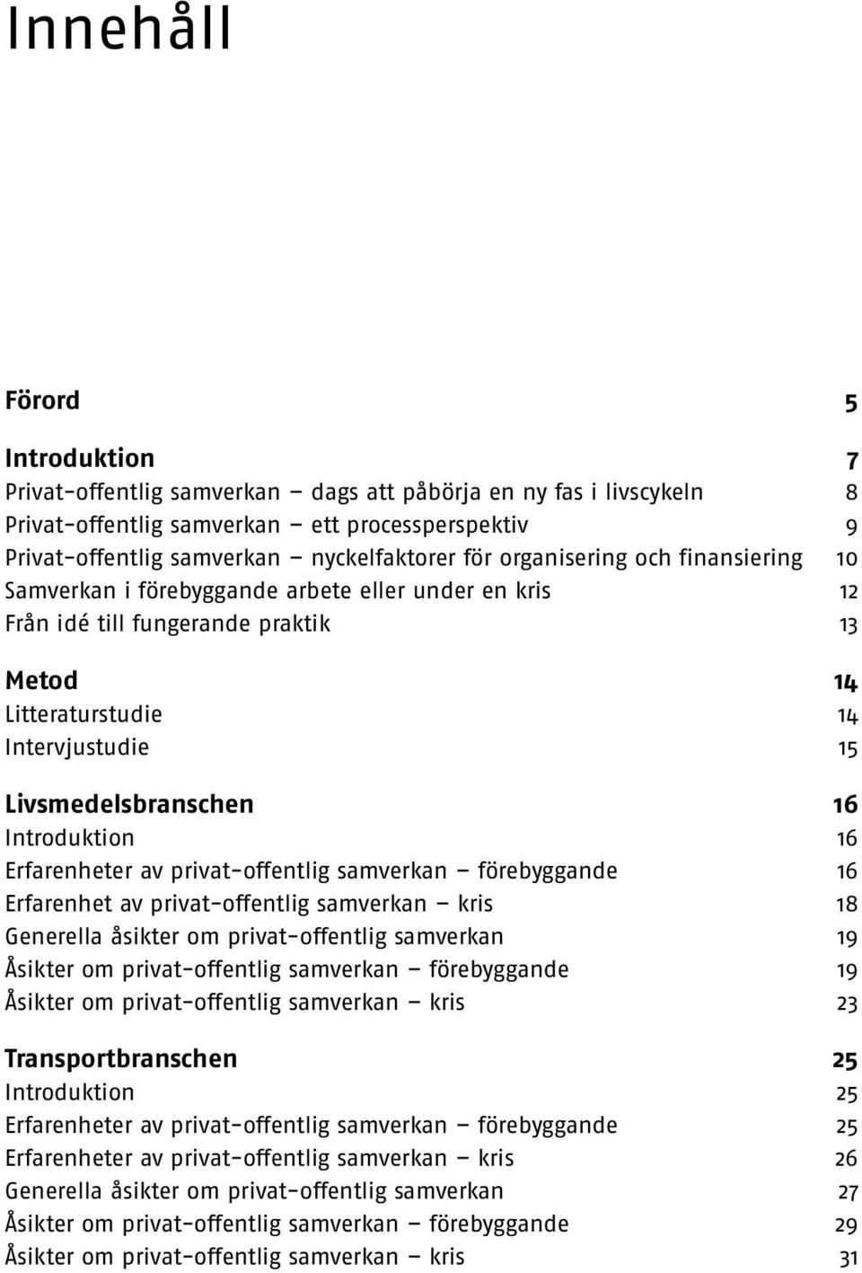 Introduktion 16 Erfarenheter av privat-offentlig samverkan förebyggande 16 Erfarenhet av privat-offentlig samverkan kris 18 Generella åsikter om privat-offentlig samverkan 19 Åsikter om