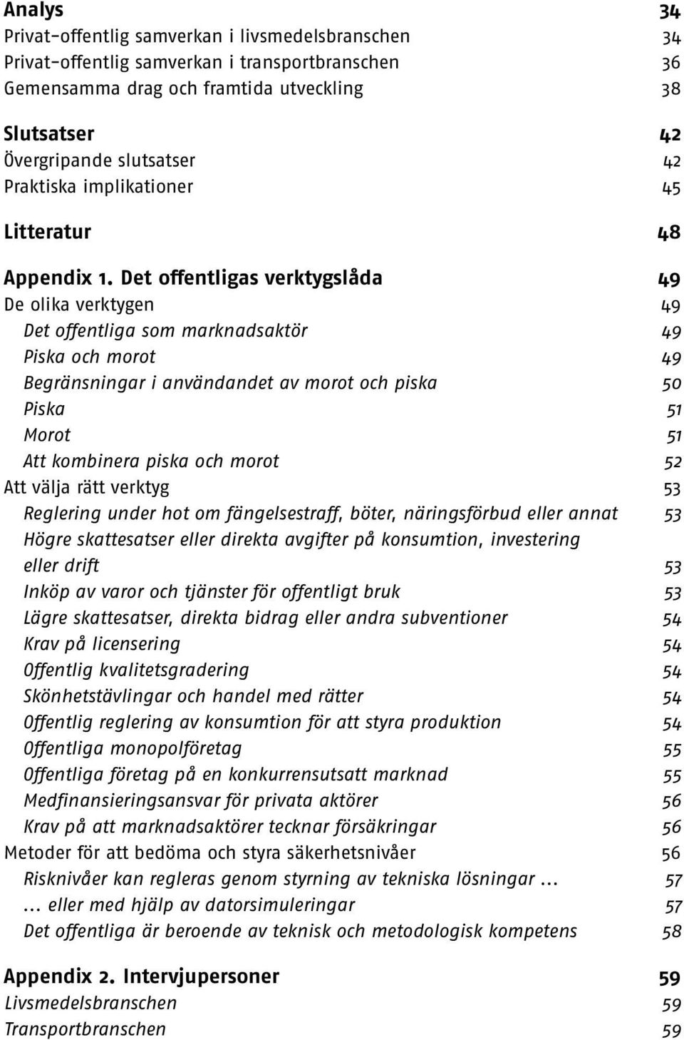 Det offentligas verktygslåda 49 De olika verktygen 49 Det offentliga som marknadsaktör 49 Piska och morot 49 Begränsningar i användandet av morot och piska 50 Piska 51 Morot 51 Att kombinera piska