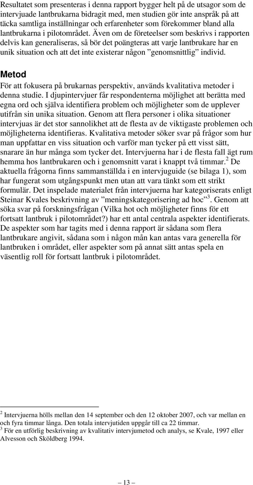 Även om de företeelser som beskrivs i rapporten delvis kan generaliseras, så bör det poängteras att varje lantbrukare har en unik situation och att det inte existerar någon genomsnittlig individ.