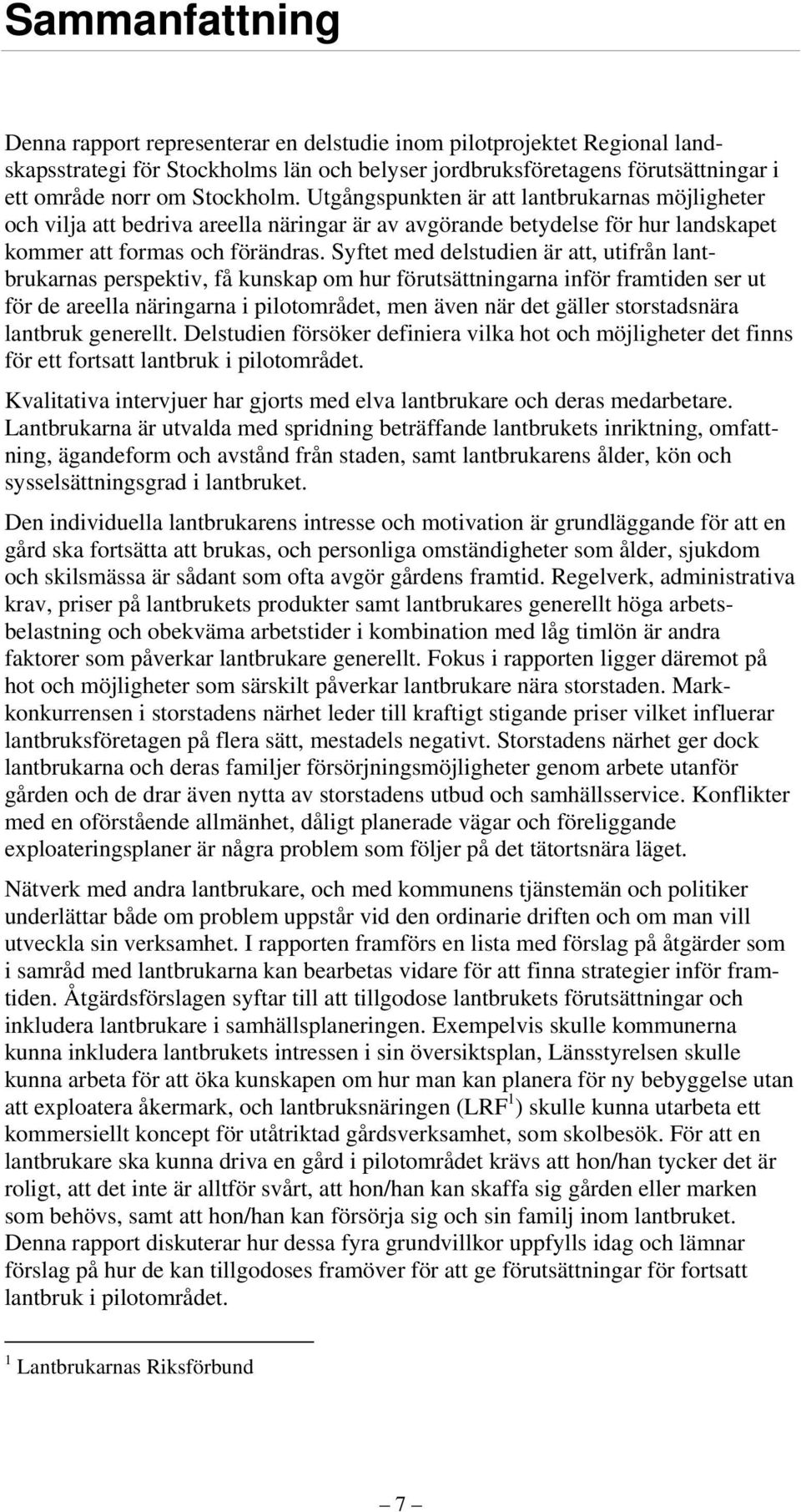 Syftet med delstudien är att, utifrån lantbrukarnas perspektiv, få kunskap om hur förutsättningarna inför framtiden ser ut för de areella näringarna i pilotområdet, men även när det gäller