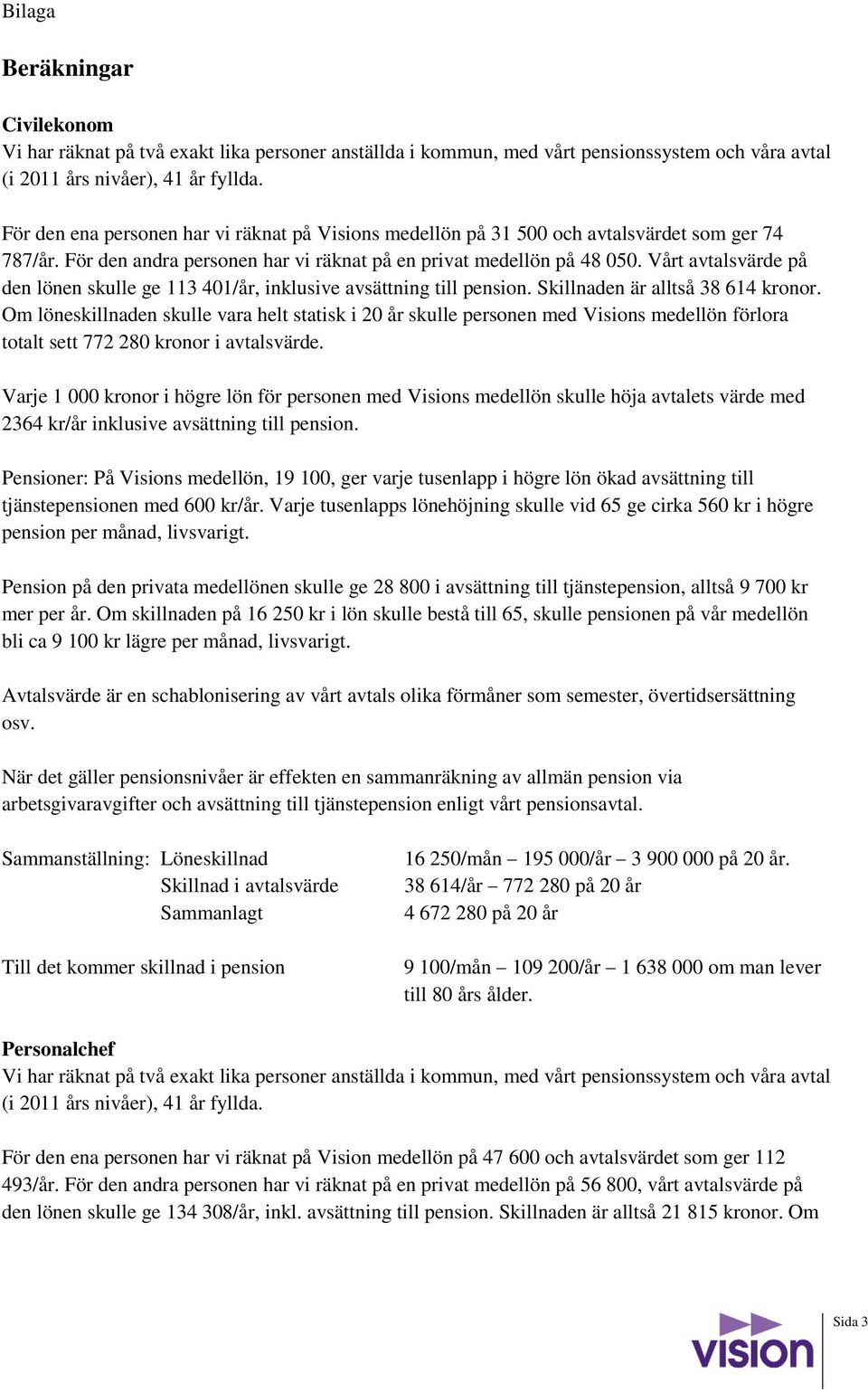 Vårt avtalsvärde på den lönen skulle ge 113 401/år, inklusive avsättning till pension. Skillnaden är alltså 38 614 kronor.