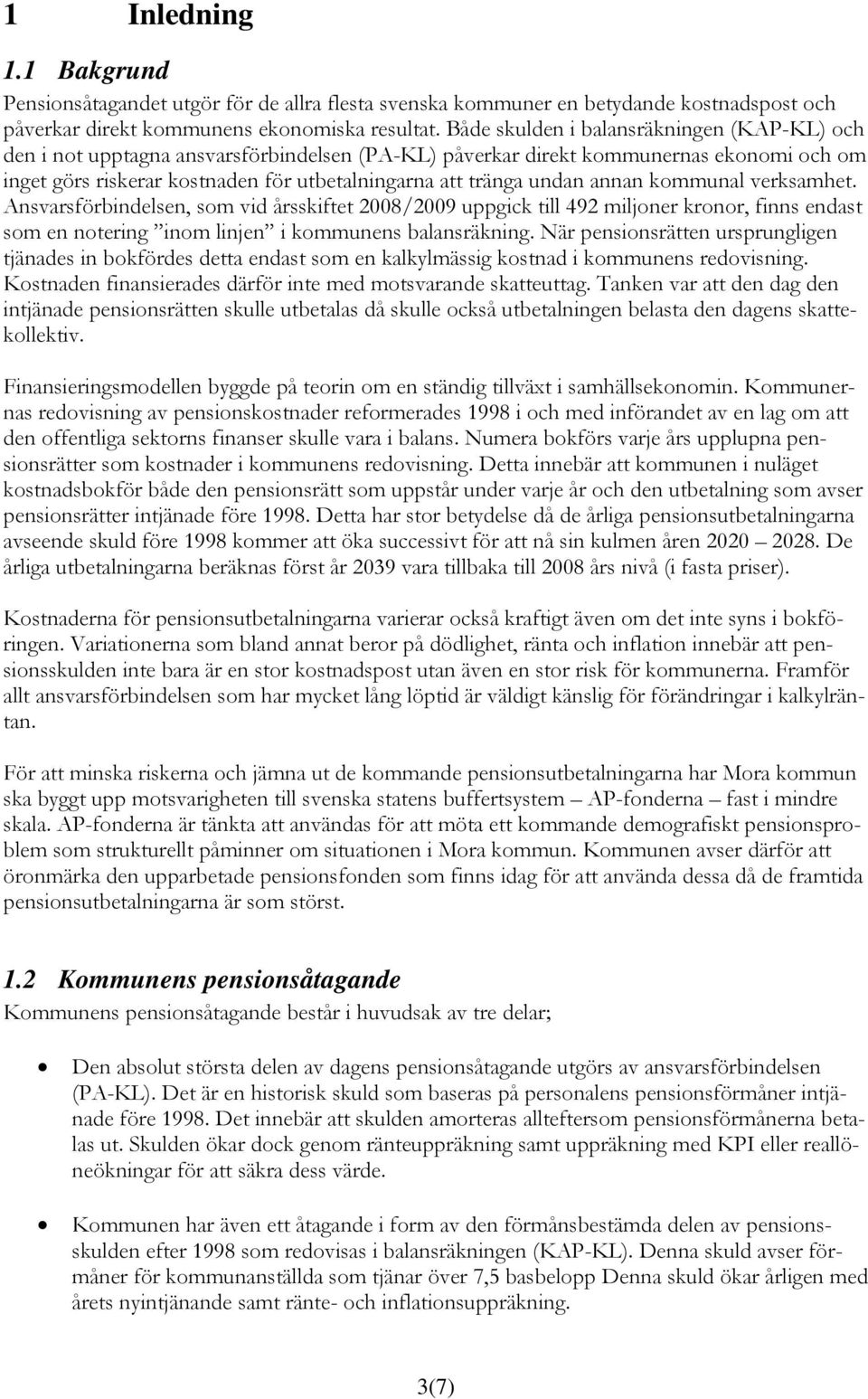 undan annan kommunal verksamhet. Ansvarsförbindelsen, som vid årsskiftet 2008/2009 uppgick till 492 miljoner kronor, finns endast som en notering inom linjen i kommunens balansräkning.