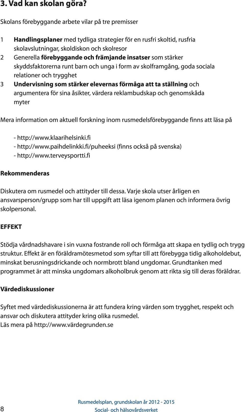 främjande insatser som stärker skyddsfaktorerna runt barn och unga i form av skolframgång, goda sociala relationer och trygghet Undervisning som stärker elevernas förmåga att ta ställning och