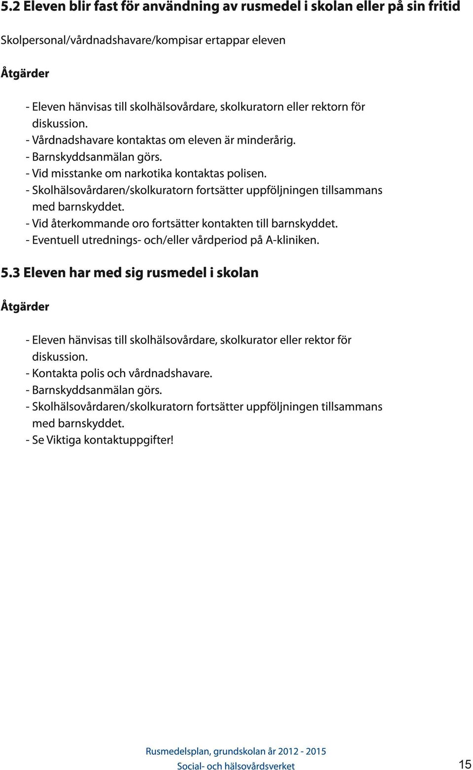 - Skolhälsovårdaren/skolkuratorn fortsätter uppföljningen tillsammans med barnskyddet. - Vid återkommande oro fortsätter kontakten till barnskyddet.