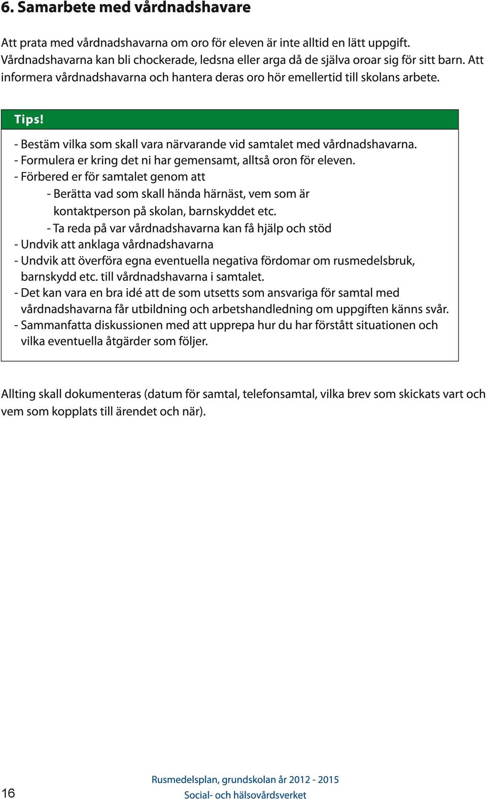 - Bestäm vilka som skall vara närvarande vid samtalet med vårdnadshavarna. - Formulera er kring det ni har gemensamt, alltså oron för eleven.