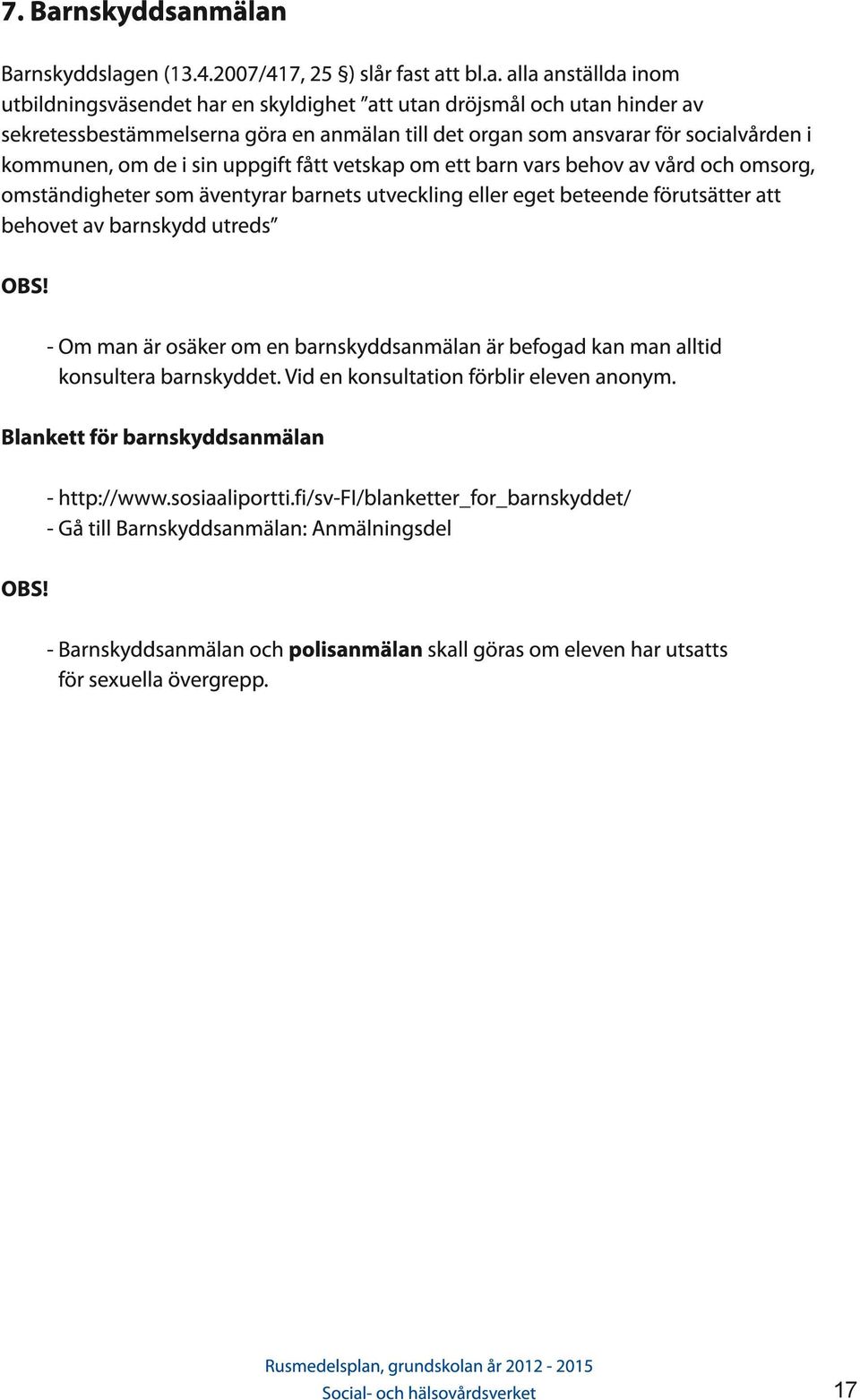 mälan Barnskyddslagen (1 3.4.2007/41 7, 25 ) slår fast att bl.a. alla anställda inom utbildningsväsendet har en skyldighet att utan dröjsmål och utan hinder av sekretessbestämmelserna göra en anmälan