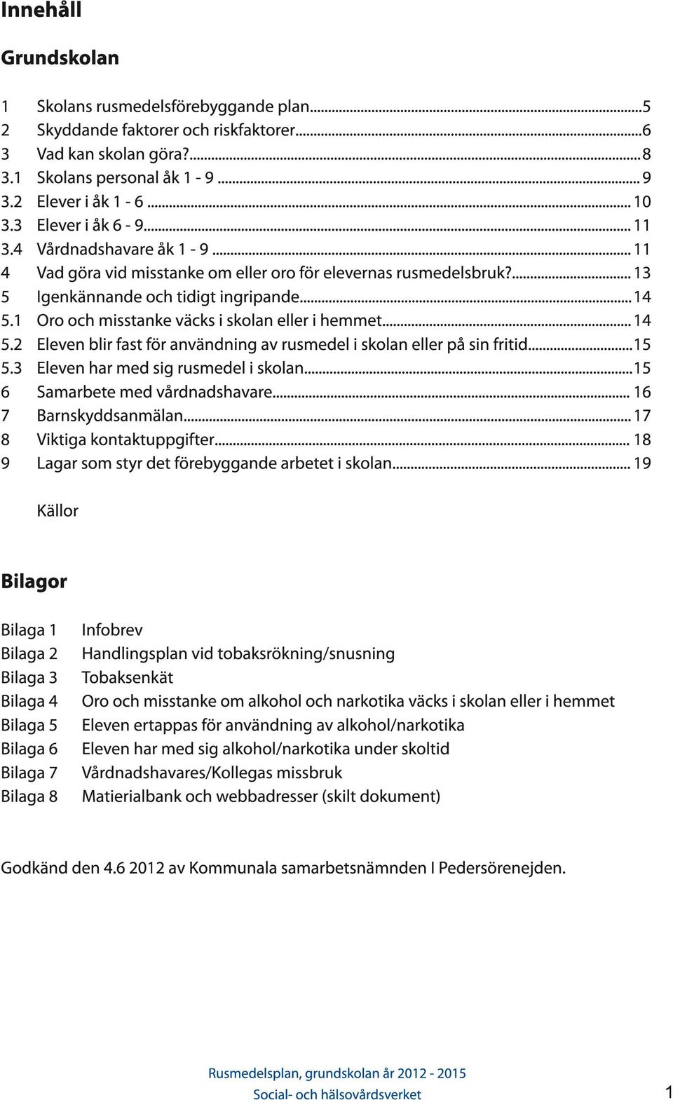 .. 1 4 Oro och misstanke väcks i skolan eller i hemmet... 1 4 Eleven blir fast för användning av rusmedel i skolan eller på sin fritid...1 5 Eleven har med sig rusmedel i skolan.