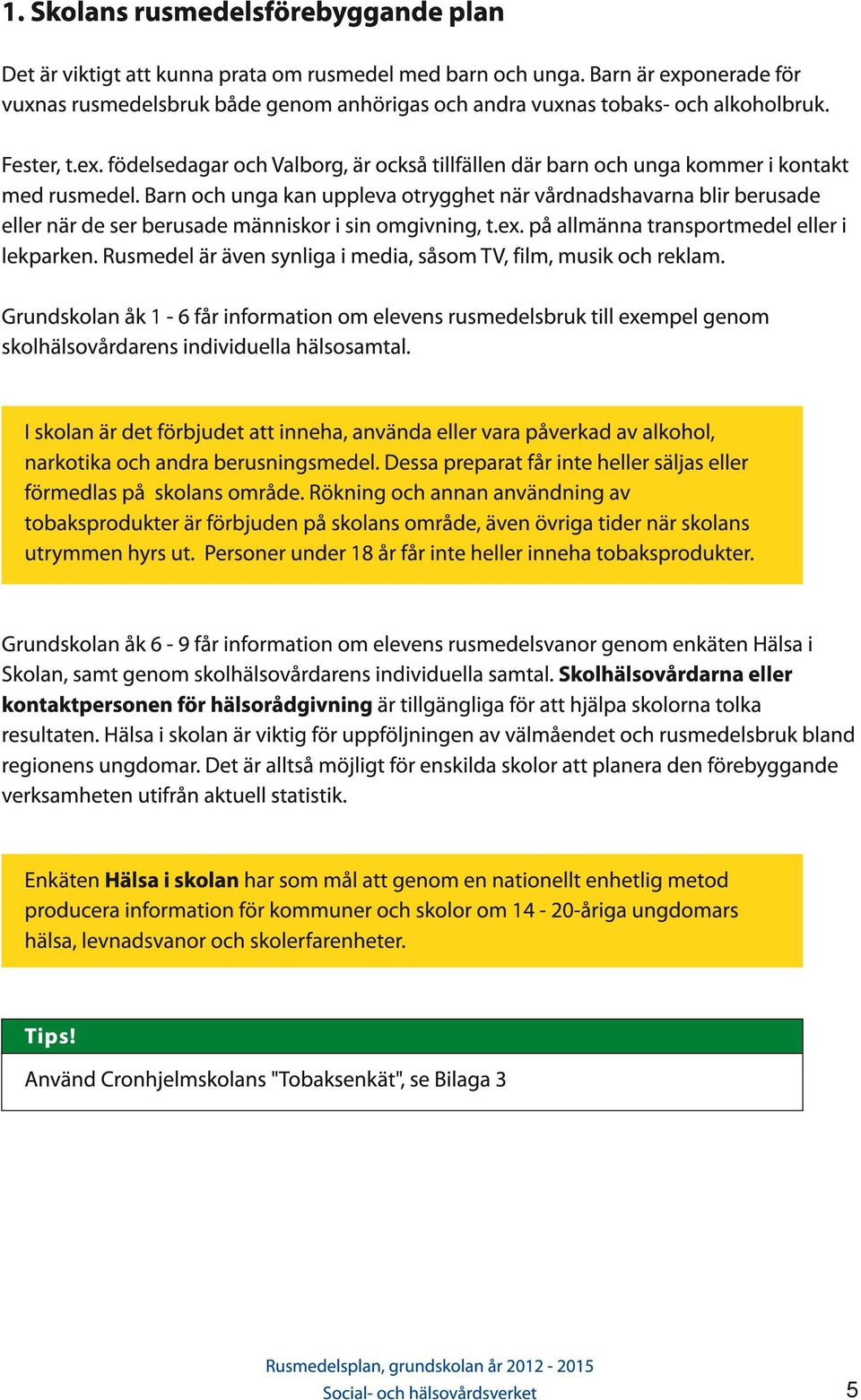 Barn och unga kan uppleva otrygghet när vårdnadshavarna blir berusade eller när de ser berusade människor i sin omgivning, t.ex. på allmänna transportmedel eller i lekparken.