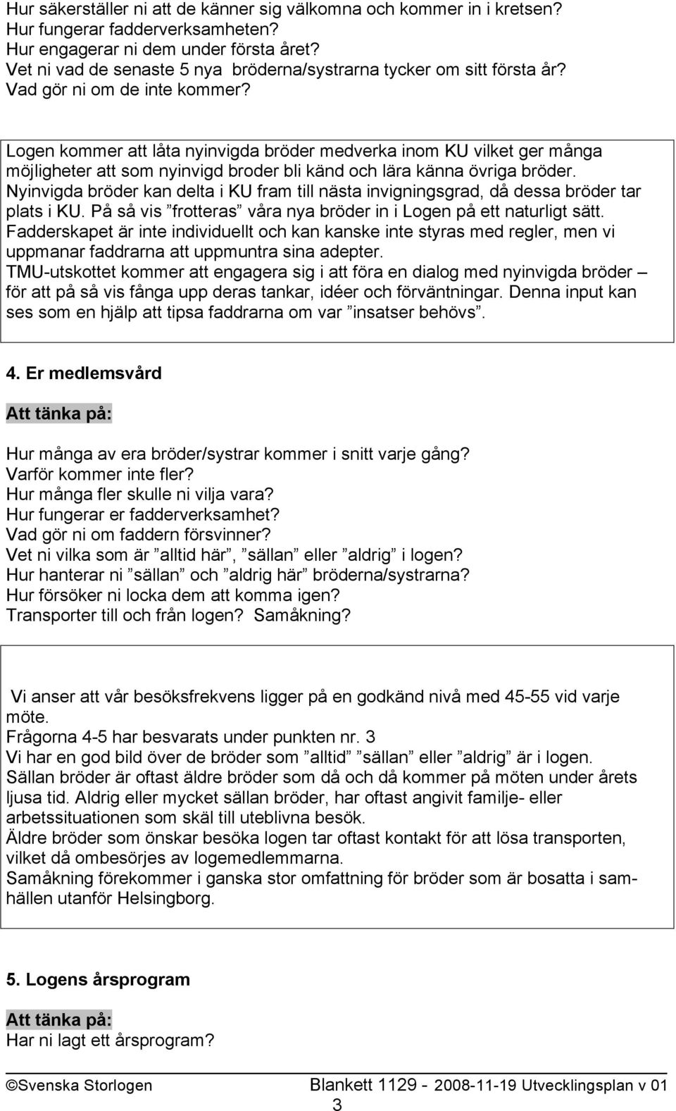 Logen kommer att låta nyinvigda bröder medverka inom KU vilket ger många möjligheter att som nyinvigd broder bli känd och lära känna övriga bröder.