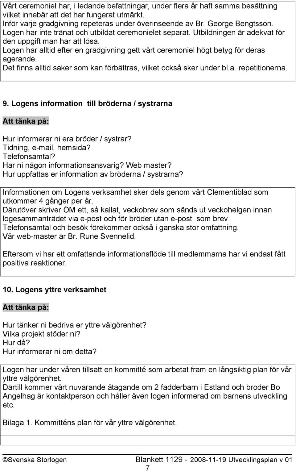 Logen har alltid efter en gradgivning gett vårt ceremoniel högt betyg för deras agerande. Det finns alltid saker som kan förbättras, vilket också sker under bl.a. repetitionerna. 9.