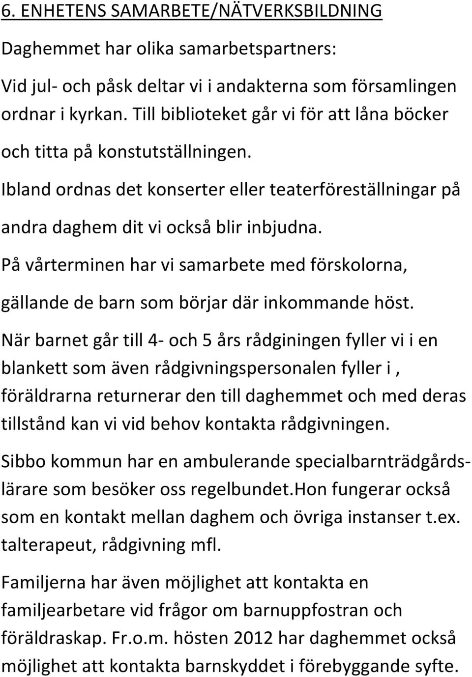 På vårterminen har vi samarbete med förskolorna, gällande de barn som börjar där inkommande höst.