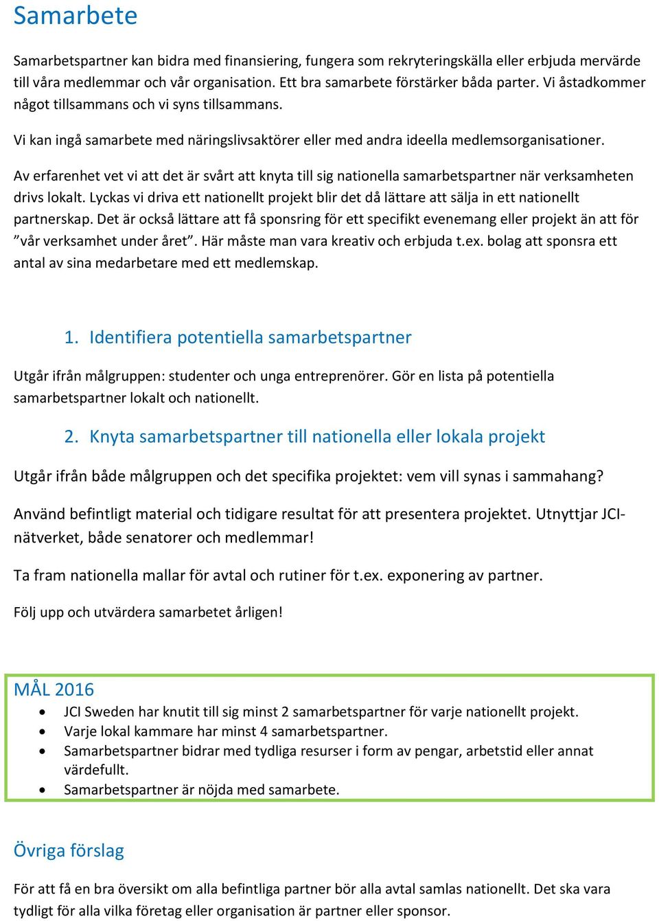 Av erfarenhet vet vi att det är svårt att knyta till sig nationella samarbetspartner när verksamheten drivs lokalt.