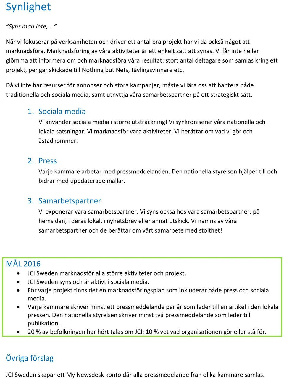 Då vi inte har resurser för annonser och stora kampanjer, måste vi lära oss att hantera både traditionella och sociala media, samt utnyttja våra samarbetspartner på ett strategiskt sätt. 1.