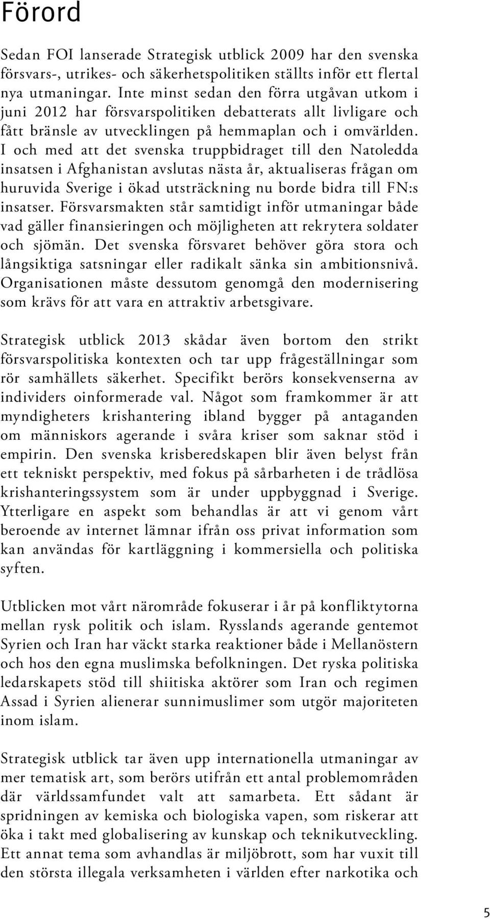 I och med att det svenska truppbidraget till den Natoledda insatsen i Afghanistan avslutas nästa år, aktualiseras frågan om huruvida Sverige i ökad utsträckning nu borde bidra till FN:s insatser.