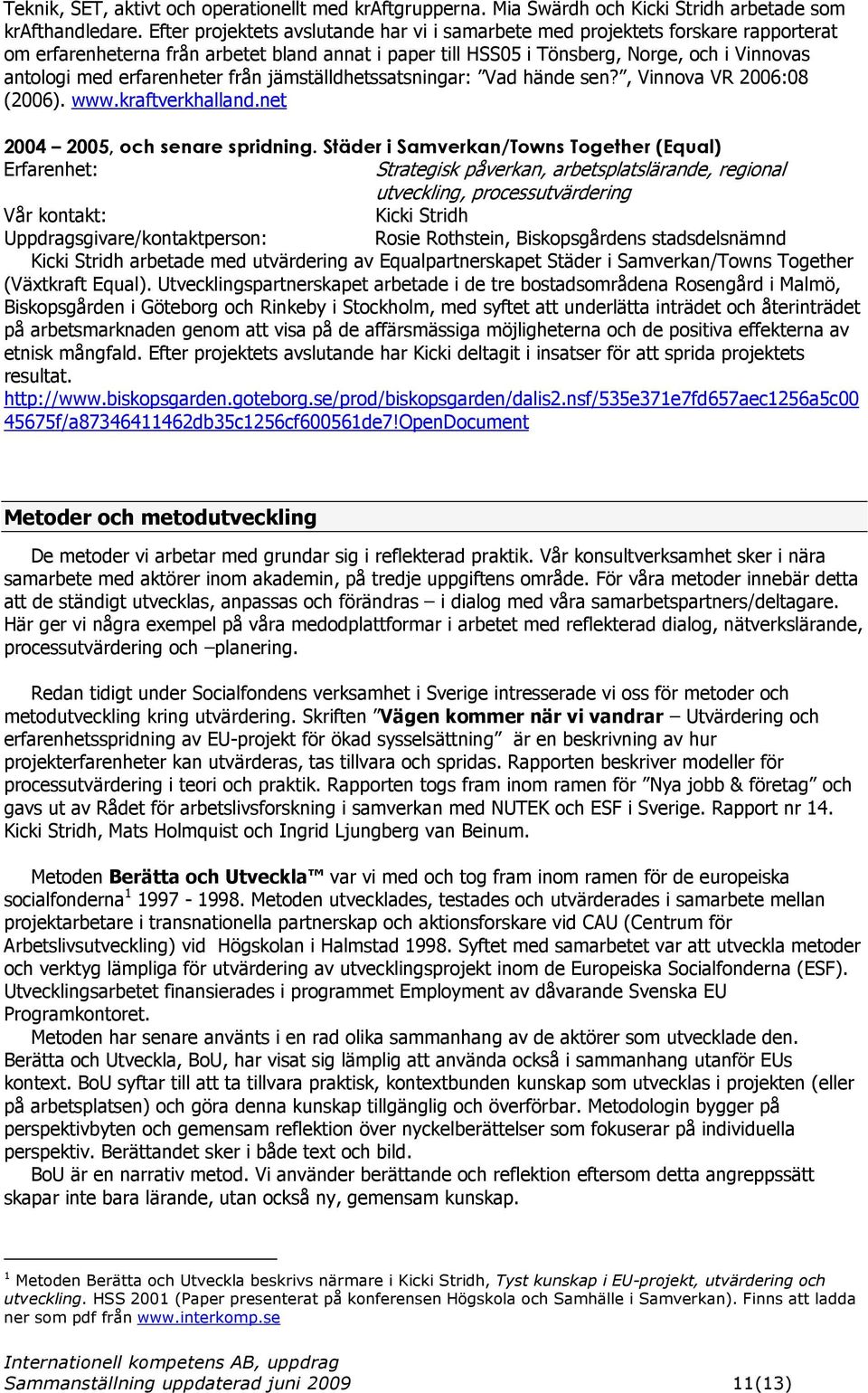 erfarenheter från jämställdhetssatsningar: Vad hände sen?, Vinnova VR 2006:08 (2006). www.kraftverkhalland.net 2004 2005, och senare spridning.