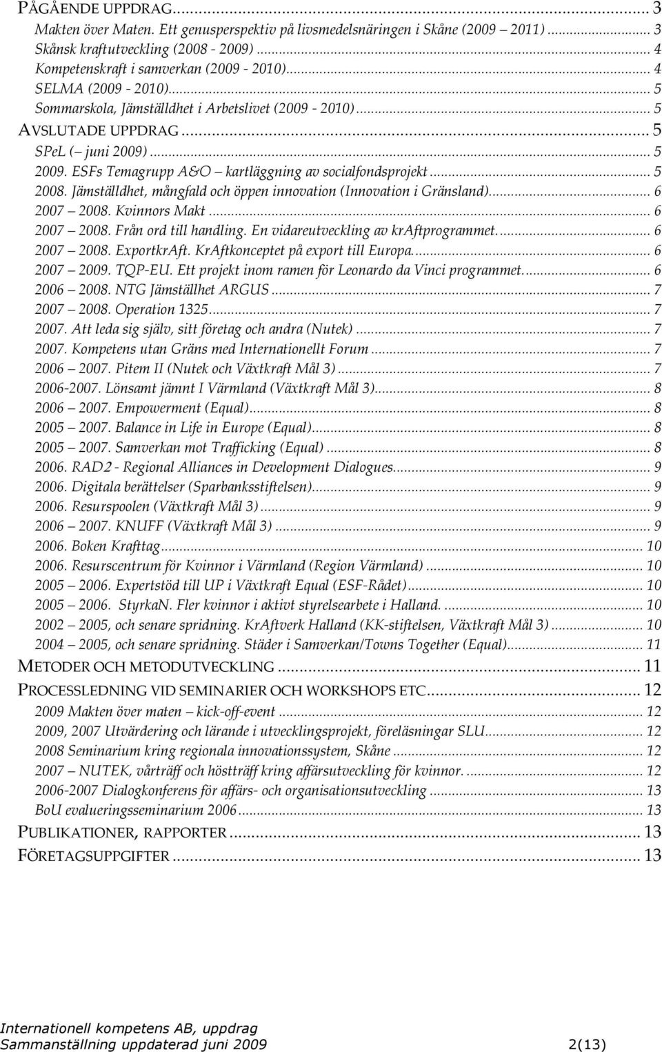 Jämställdhet, mångfald och öppen innovation (Innovation i Gränsland)...6 2007 2008. Kvinnors Makt...6 2007 2008. Från ord till handling. En vidareutveckling av kraftprogrammet...6 2007 2008. ExportkrAft.