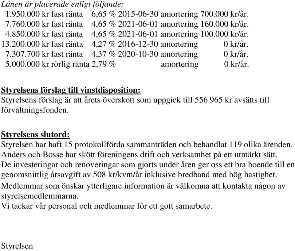 Styrelsens förslag till vinstdisposition: Styrelsens förslag är att årets överskott som uppgick till 556 965 kr avsätts till förvaltningsfonden.