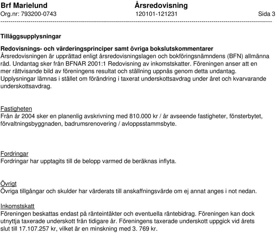 Redovisnings- och värderingsprinciper samt övriga bokslutskommentarer Årsredovisningen är upprättad enligt årsredovisningslagen och bokföringsnämndens (BFN) allmänna råd.