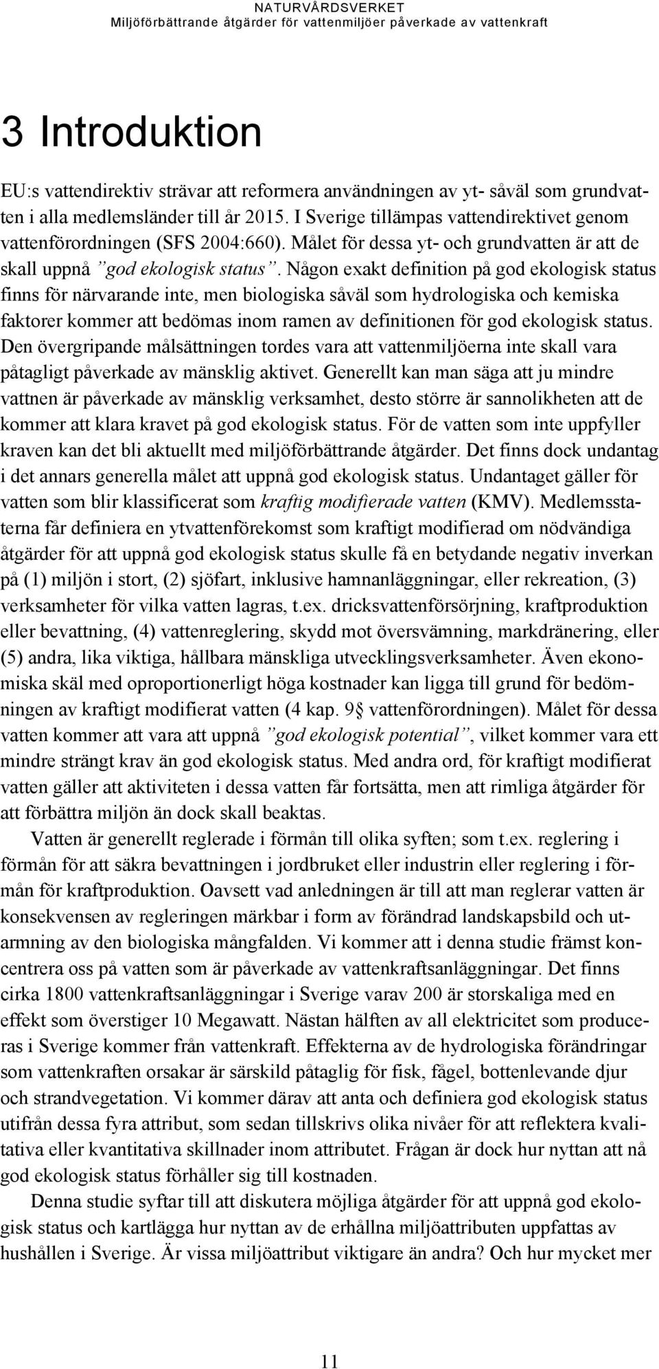 Någon exakt definition på god ekologisk status finns för närvarande inte, men biologiska såväl som hydrologiska och kemiska faktorer kommer att bedömas inom ramen av definitionen för god ekologisk