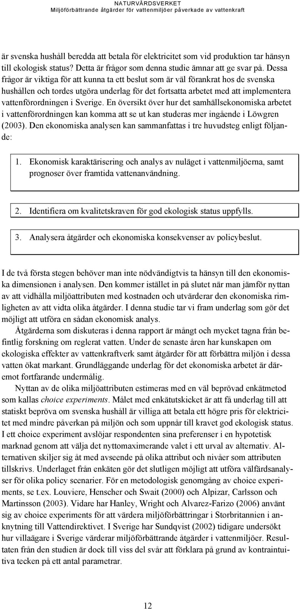 Sverige. En översikt över hur det samhällsekonomiska arbetet i vattenförordningen kan komma att se ut kan studeras mer ingående i Löwgren (2003).