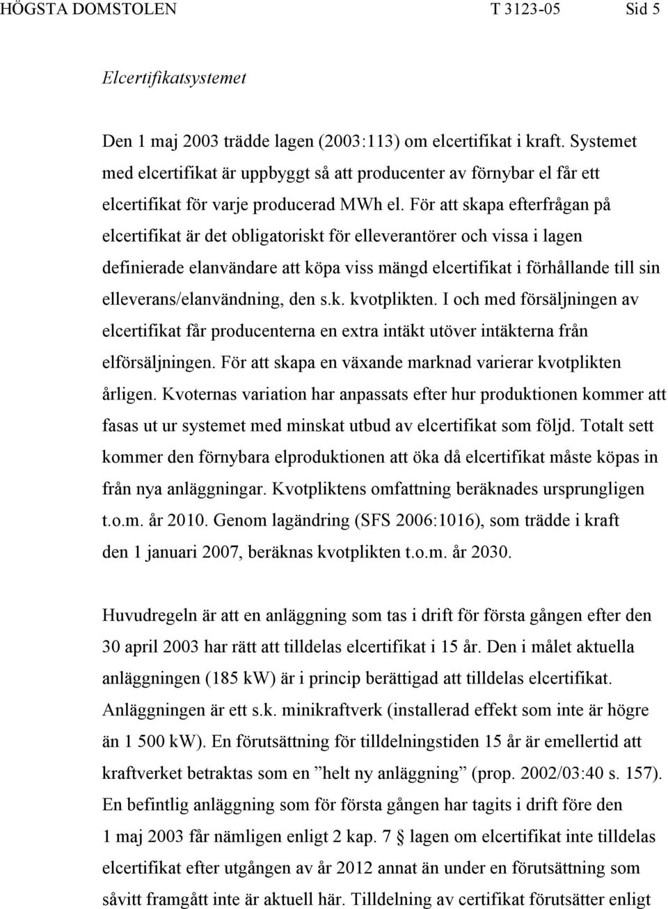 För att skapa efterfrågan på elcertifikat är det obligatoriskt för elleverantörer och vissa i lagen definierade elanvändare att köpa viss mängd elcertifikat i förhållande till sin