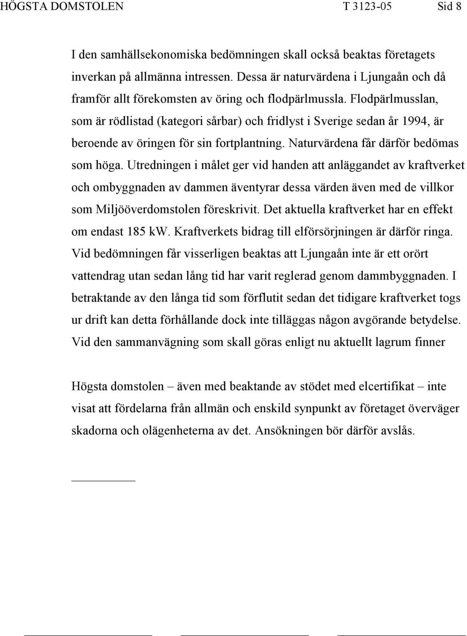 Flodpärlmusslan, som är rödlistad (kategori sårbar) och fridlyst i Sverige sedan år 1994, är beroende av öringen för sin fortplantning. Naturvärdena får därför bedömas som höga.