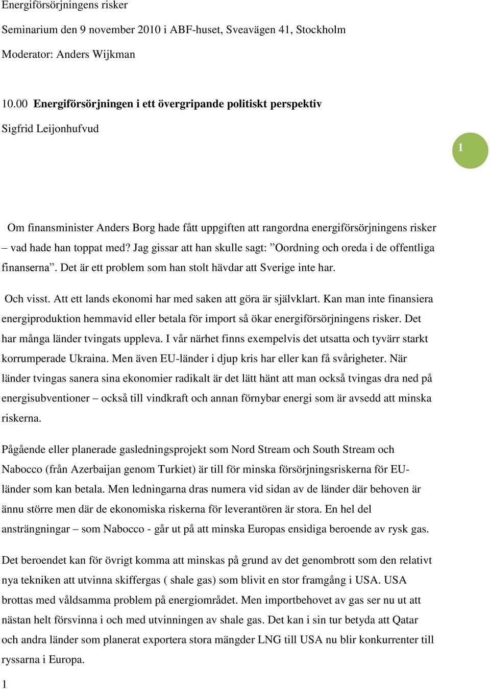 med? Jag gissar att han skulle sagt: Oordning och oreda i de offentliga finanserna. Det är ett problem som han stolt hävdar att Sverige inte har. Och visst.