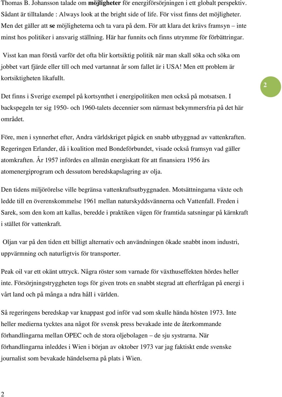 Visst kan man förstå varför det ofta blir kortsiktig politik när man skall söka och söka om jobbet vart fjärde eller till och med vartannat år som fallet är i USA!