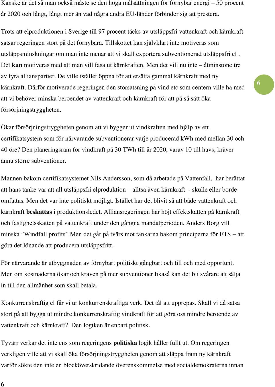 Tillskottet kan självklart inte motiveras som utsläppsminskningar om man inte menar att vi skall exportera subventionerad utsläppsfri el. Det kan motiveras med att man vill fasa ut kärnkraften.