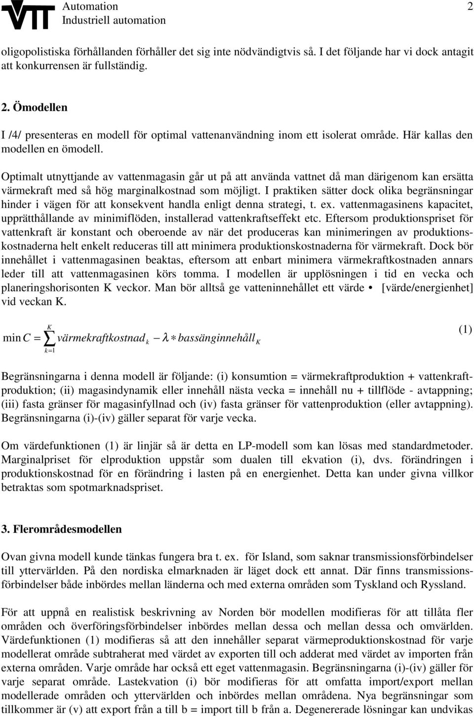 Optimalt utnyttjande av vattenmagasin går ut på att använda vattnet då man därigenom kan ersätta värmekraft med så hög marginalkostnad som möjligt.