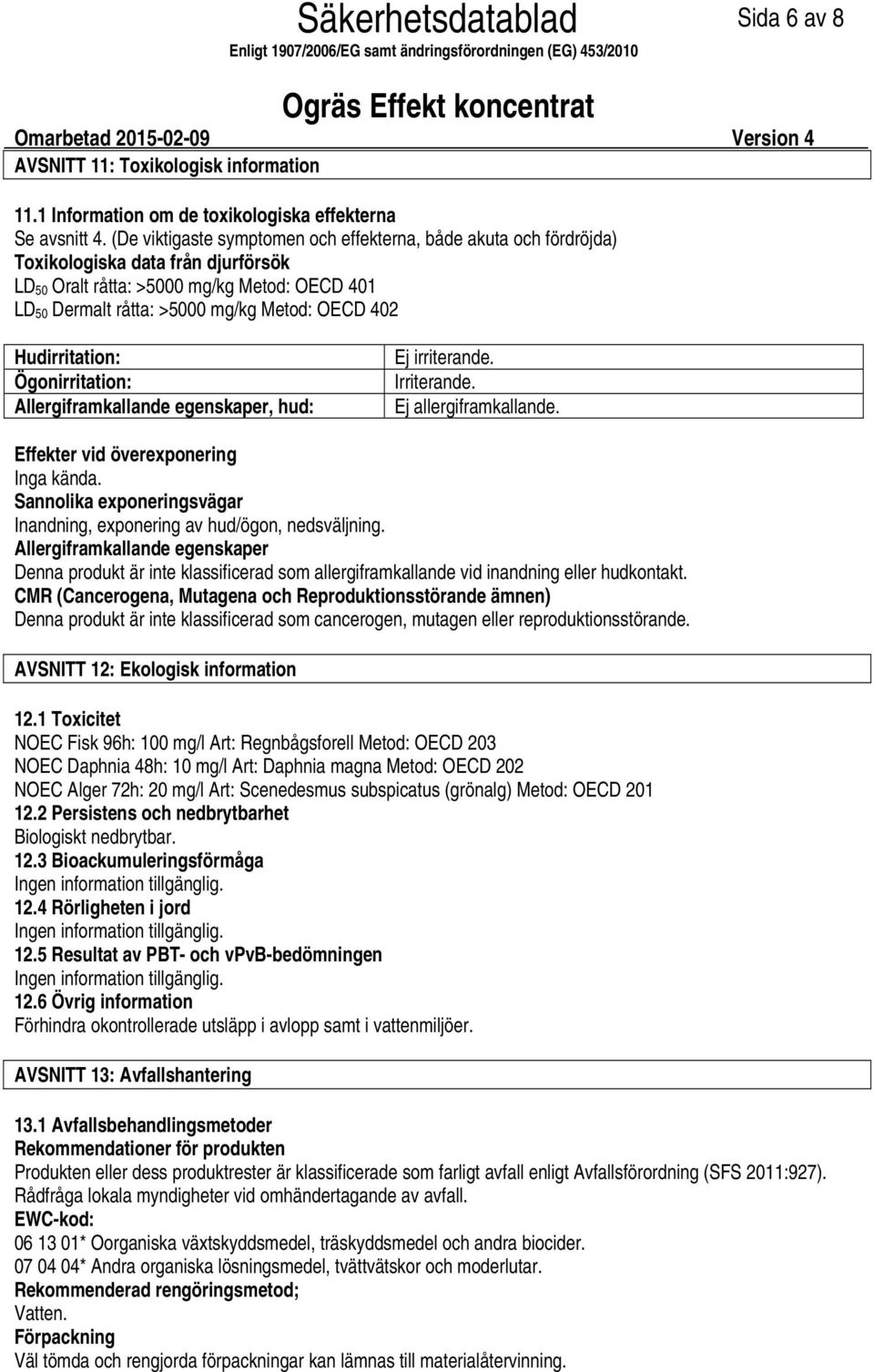 Hudirritation: Ögonirritation: Allergiframkallande egenskaper, hud: Ej irriterande. Irriterande. Ej allergiframkallande. Effekter vid överexponering Inga kända.