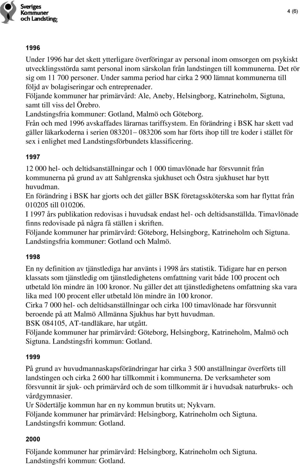 Följande kommuner har primärvård: Ale, Aneby, Helsingborg, Katrineholm, Sigtuna, samt till viss del Örebro. Från och med 1996 avskaffades lärarnas tariffsystem.