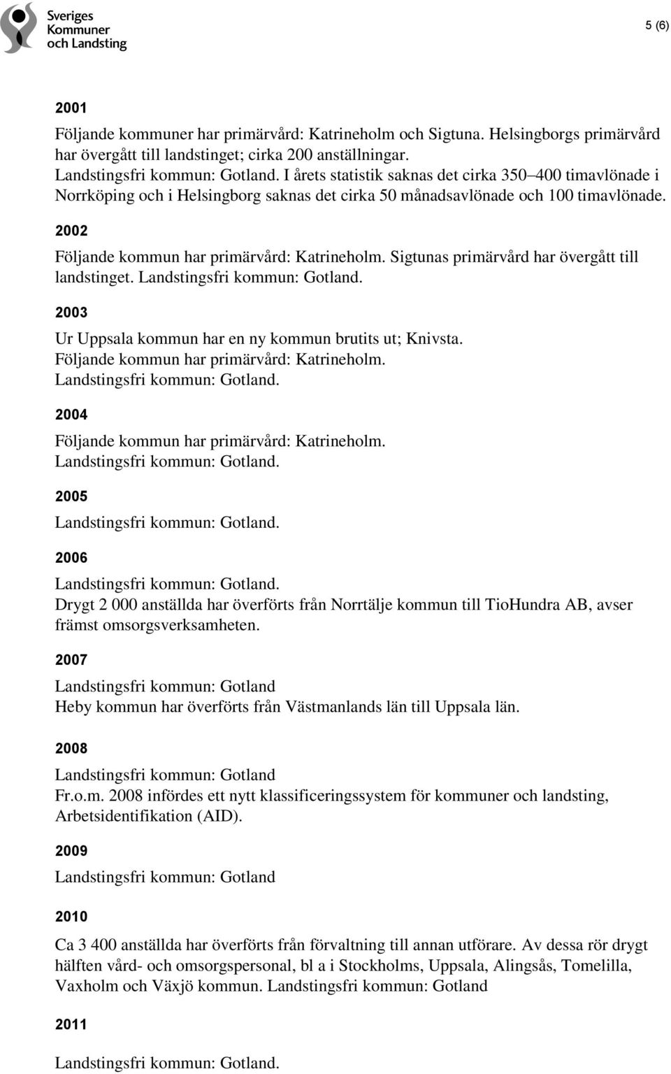Sigtunas primärvård har övergått till landstinget. 2003 Ur Uppsala kommun har en ny kommun brutits ut; Knivsta. Följande kommun har primärvård: Katrineholm.